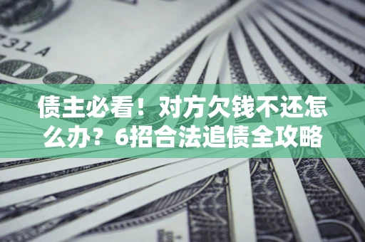 武汉债主必看！对方欠钱不还怎么办？6招合法追债全攻略