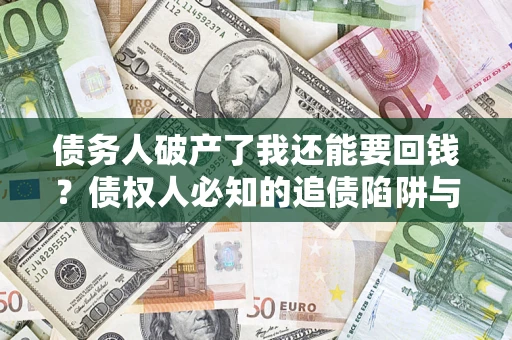 武汉债务人破产了我还能要回钱？债权人必知的追债陷阱与破局之道