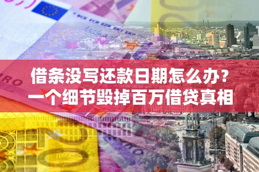 武汉借条没写还款日期怎么办？一个细节毁掉百万借贷真相