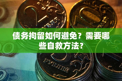 武汉债务拘留如何避免？需要哪些自救方法？