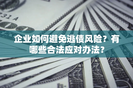 武汉企业如何避免逃债风险？有哪些合法应对办法？