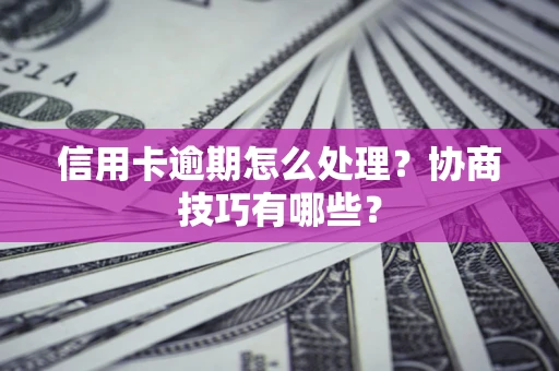 武汉信用卡逾期怎么处理？协商技巧有哪些？