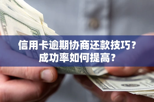 武汉信用卡逾期协商还款技巧？成功率如何提高？
