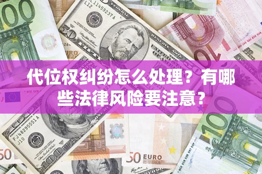 武汉代位权纠纷怎么处理？有哪些法律风险要注意？