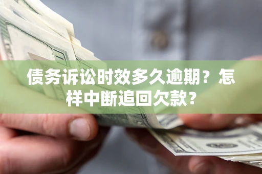 武汉债务诉讼时效多久逾期？怎样中断追回欠款？