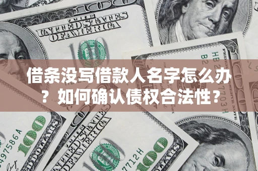 武汉借条没写借款人名字怎么办？如何确认债权合法性？