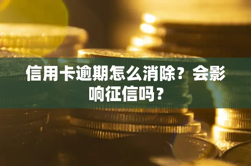 武汉信用卡逾期怎么消除？会影响征信吗？