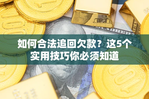 武汉如何合法追回欠款？这5个实用技巧你必须知道