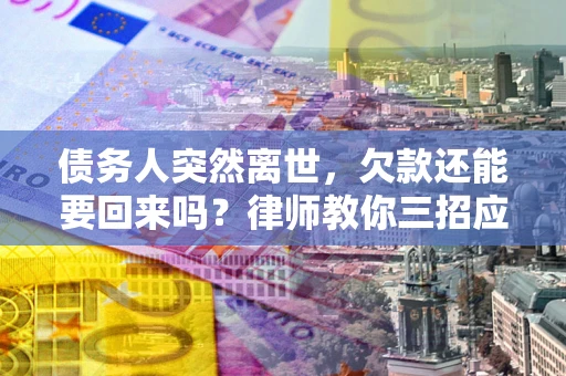 武汉债务人突然离世，欠款还能要回来吗？律师教你三招应对