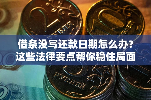武汉借条没写还款日期怎么办？这些法律要点帮你稳住局面