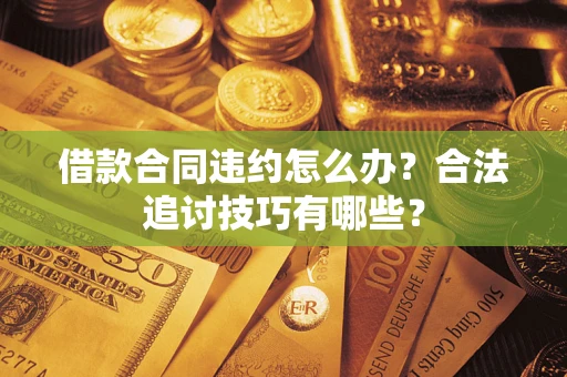 武汉借款合同违约怎么办？合法追讨技巧有哪些？