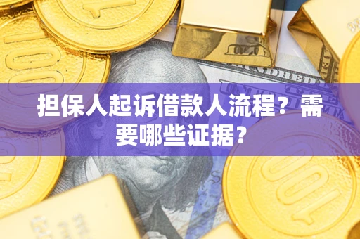 武汉担保人起诉借款人流程?需要哪些证据? 武汉担保人起诉借款人流程?需要哪些证据?