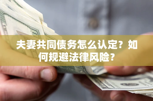 武汉夫妻共同债务怎么认定？如何规避法律风险？