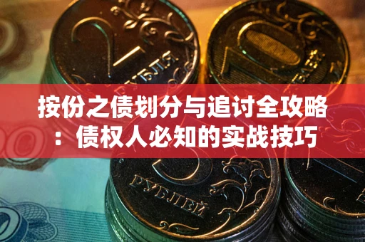 武汉按份之债划分与追讨全攻略：债权人必知的实战技巧