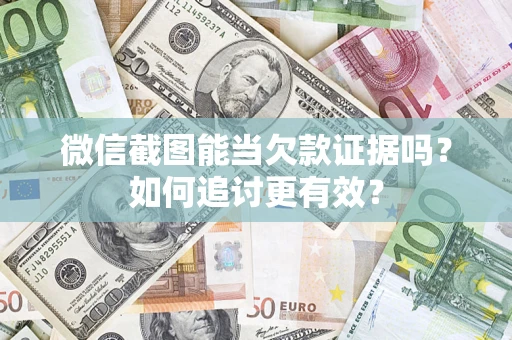 武汉微信截图能当欠款证据吗？如何追讨更有效？