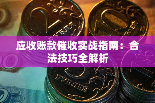 武汉应收账款催收实战指南：合法技巧全解析