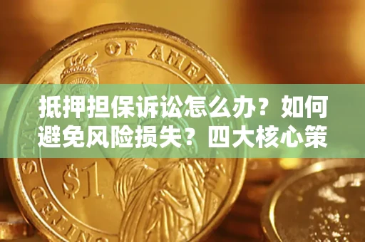 武汉抵押担保诉讼怎么办？如何避免风险损失？四大核心策略全解读