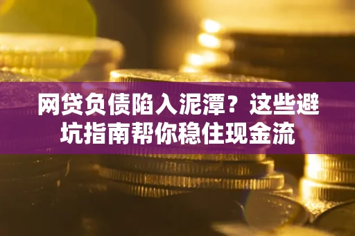 武汉网贷负债陷入泥潭？这些避坑指南帮你稳住现金流