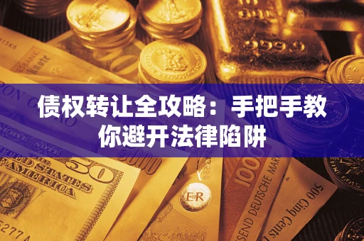 武汉债权转让全攻略：手把手教你避开法律陷阱