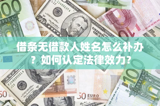 武汉借条无借款人姓名怎么补办？如何认定法律效力？