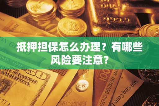 武汉抵押担保怎么办理？有哪些风险要注意？