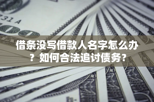 武汉借条没写借款人名字怎么办？如何合法追讨债务？