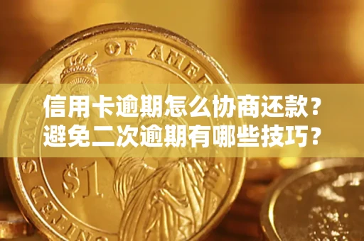 武汉信用卡逾期怎么协商还款？避免二次逾期有哪些技巧？