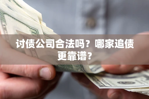 武汉讨债公司合法吗？哪家追债更靠谱？