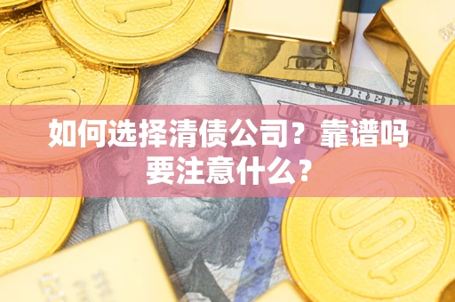 武汉如何选择清债公司？靠谱吗要注意什么？