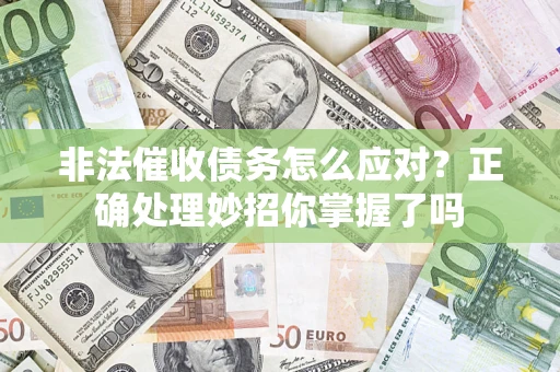武汉非法催收债务怎么应对？正确处理妙招你掌握了吗