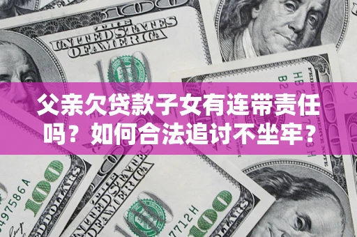 武汉父亲欠贷款子女有连带责任吗？如何合法追讨不坐牢？