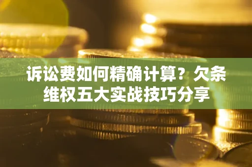 武汉诉讼费如何精确计算？欠条维权五大实战技巧分享