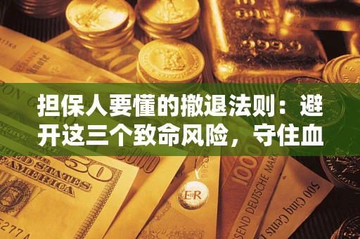 武汉担保人要懂的撤退法则：避开这三个致命风险，守住血汗钱