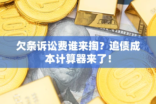 武汉欠条诉讼费谁来掏？追债成本计算器来了！
