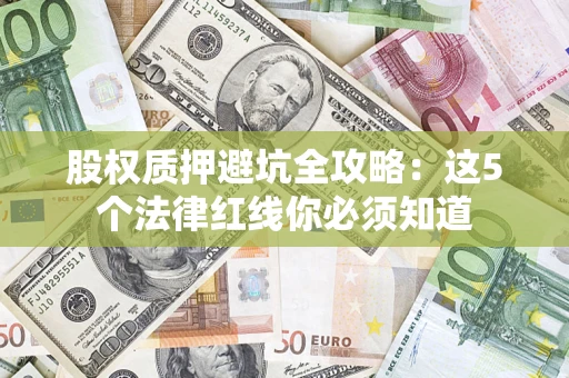 武汉股权质押避坑全攻略：这5个法律红线你必须知道