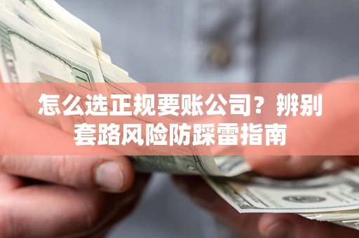 武汉怎么选正规要账公司？辨别套路风险防踩雷指南