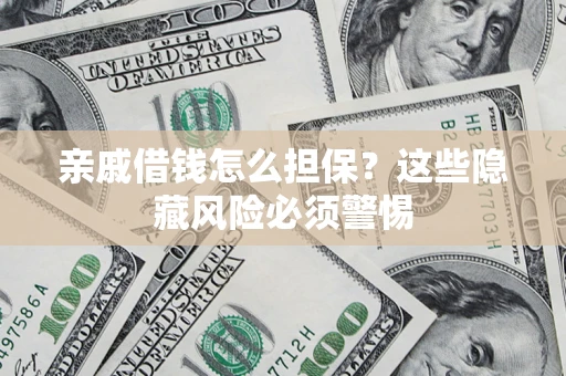 武汉亲戚借钱怎么担保？这些隐藏风险必须警惕