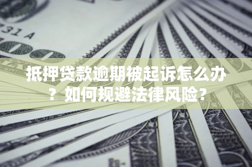 武汉抵押贷款逾期被起诉怎么办？如何规避法律风险？