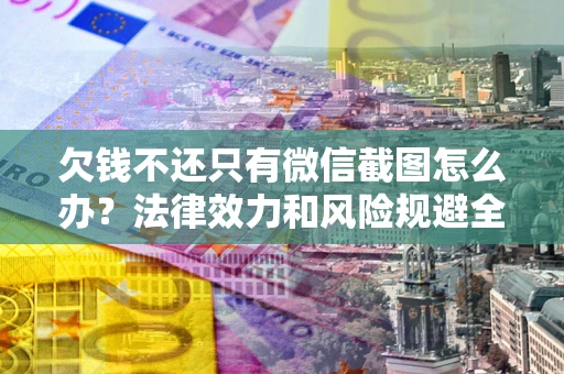 武汉欠钱不还只有微信截图怎么办？法律效力和风险规避全解析