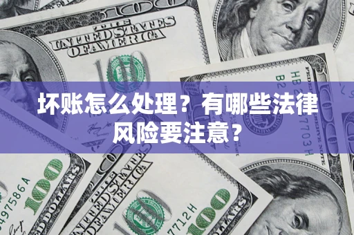 武汉坏账怎么处理？有哪些法律风险要注意？