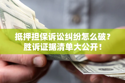 武汉抵押担保诉讼纠纷怎么破？胜诉证据清单大公开！
