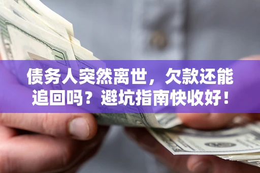 武汉债务人突然离世，欠款还能追回吗？避坑指南快收好！