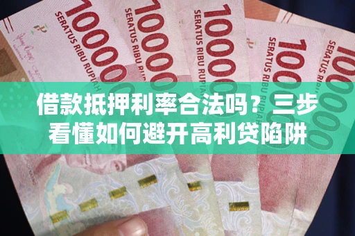 武汉借款抵押利率合法吗？三步看懂如何避开高利贷陷阱