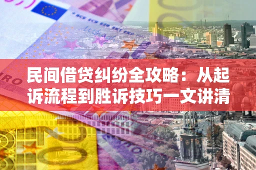武汉民间借贷纠纷全攻略：从起诉流程到胜诉技巧一文讲清