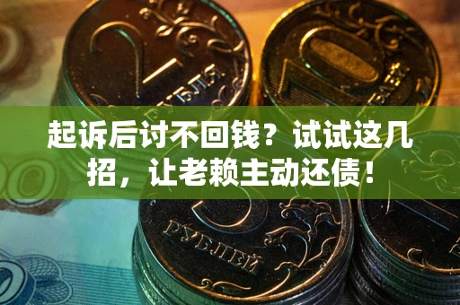 武汉起诉后讨不回钱？试试这几招，让老赖主动还债！