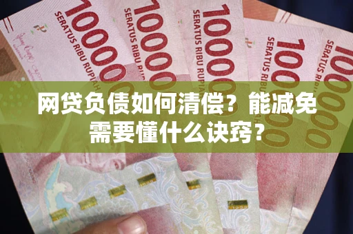 武汉网贷负债如何清偿？能减免需要懂什么诀窍？