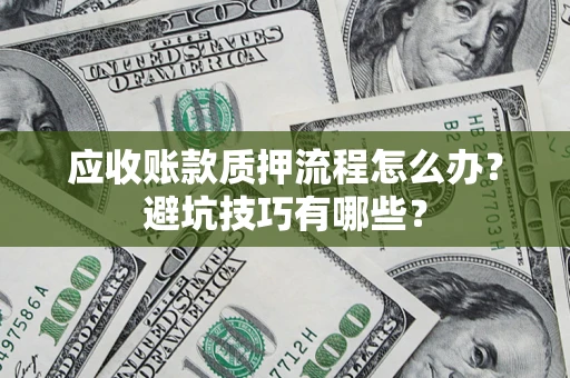 武汉应收账款质押流程怎么办？避坑技巧有哪些？