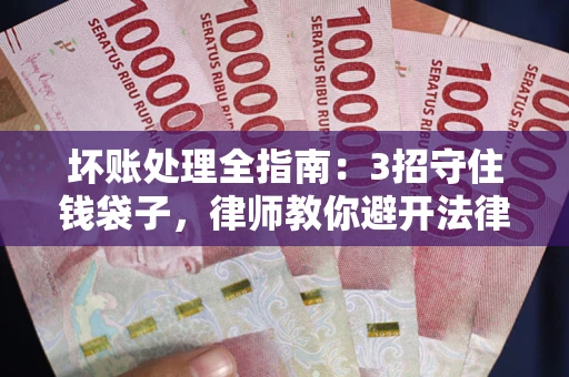武汉坏账处理全指南：3招守住钱袋子，律师教你避开法律雷区