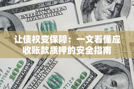 武汉让债权变保障：一文看懂应收账款质押的安全指南