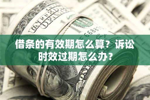 武汉借条的有效期怎么算？诉讼时效过期怎么办？
